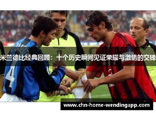 米兰德比经典回顾:十个历史瞬间见证荣耀与激情的交锋 米兰德比经典回顾:十个历史瞬间见证荣耀与激情的交锋
