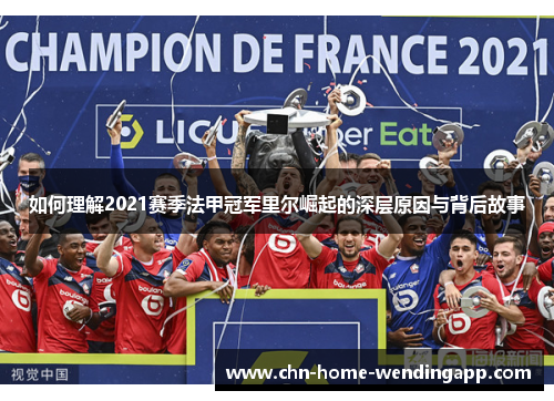 如何理解2021赛季法甲冠军里尔崛起的深层原因与背后故事 如何理解2021赛季法甲冠军里尔崛起的深层原因与背后故事