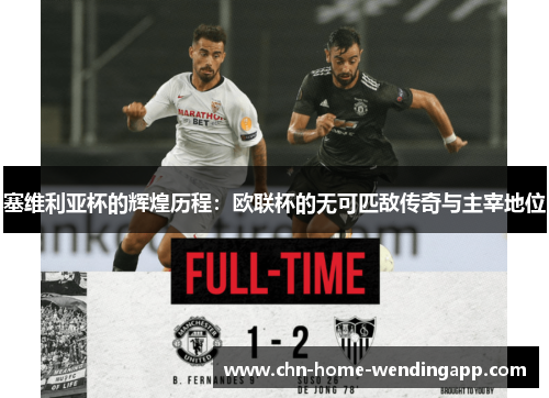 塞维利亚杯的辉煌历程:欧联杯的无可匹敌传奇与主宰地位 塞维利亚杯的辉煌历程:欧联杯的无可匹敌传奇与主宰地位