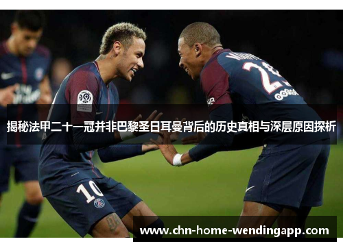 揭秘法甲二十一冠并非巴黎圣日耳曼背后的历史真相与深层原因探析 揭秘法甲二十一冠并非巴黎圣日耳曼背后的历史真相与深层原因探析