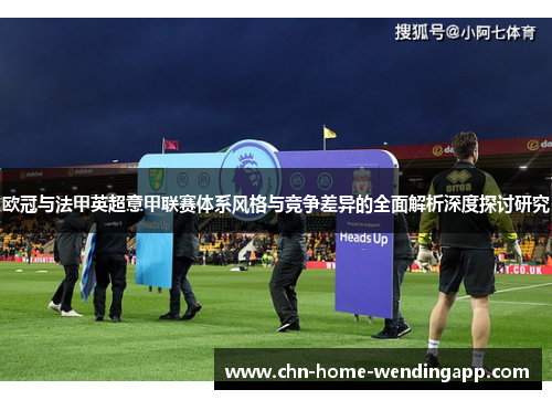 欧冠与法甲英超意甲联赛体系风格与竞争差异的全面解析深度探讨研究 欧冠与法甲英超意甲联赛体系风格与竞争差异的全面解析深度探讨研究