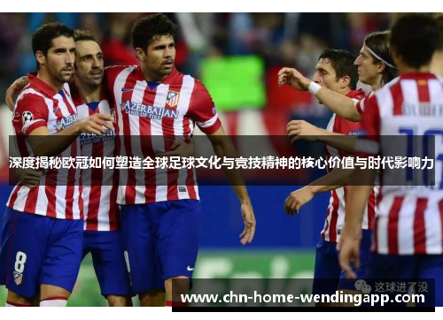 深度揭秘欧冠如何塑造全球足球文化与竞技精神的核心价值与时代影响力 深度揭秘欧冠如何塑造全球足球文化与竞技精神的核心价值与时代影响力