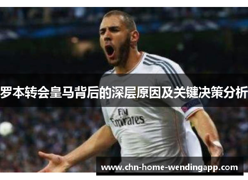罗本转会皇马背后的深层原因及关键决策分析 罗本转会皇马背后的深层原因及关键决策分析