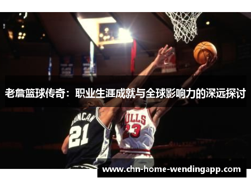 老詹篮球传奇:职业生涯成就与全球影响力的深远探讨 老詹篮球传奇:职业生涯成就与全球影响力的深远探讨