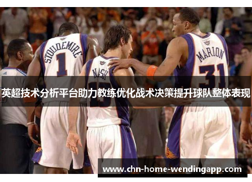 英超技术分析平台助力教练优化战术决策提升球队整体表现