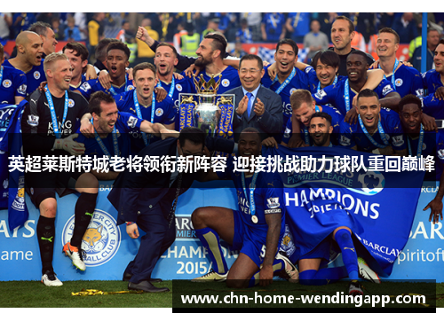 英超莱斯特城老将领衔新阵容 迎接挑战助力球队重回巅峰