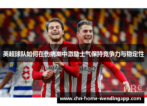 英超球队如何在伤病潮中激励士气保持竞争力与稳定性