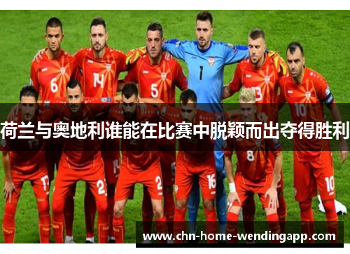 荷兰与奥地利谁能在比赛中脱颖而出夺得胜利