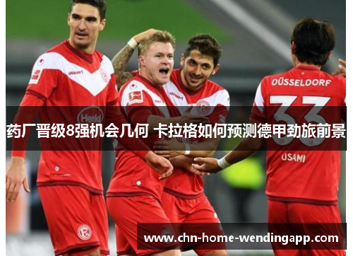 药厂晋级8强机会几何 卡拉格如何预测德甲劲旅前景