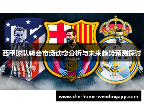 西甲球队转会市场动态分析与未来趋势预测探讨