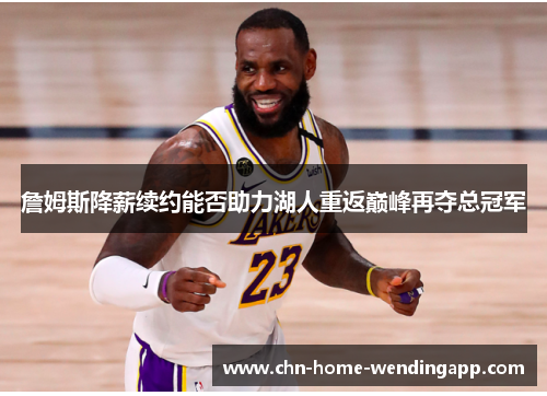 詹姆斯降薪续约能否助力湖人重返巅峰再夺总冠军