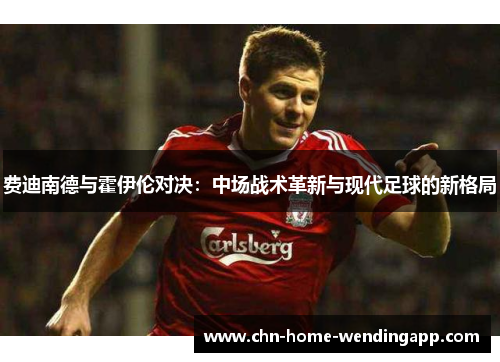 费迪南德与霍伊伦对决：中场战术革新与现代足球的新格局