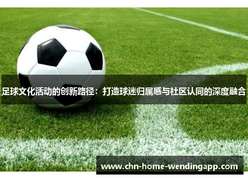 足球文化活动的创新路径：打造球迷归属感与社区认同的深度融合