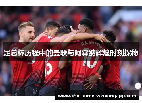 足总杯历程中的曼联与阿森纳辉煌时刻探秘