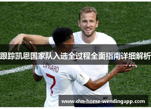 跟踪凯恩国家队入选全过程全面指南详细解析