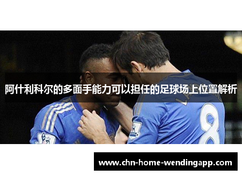 阿什利科尔的多面手能力可以担任的足球场上位置解析