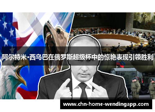 阿尔特米·西乌巴在俄罗斯超级杯中的惊艳表现引领胜利