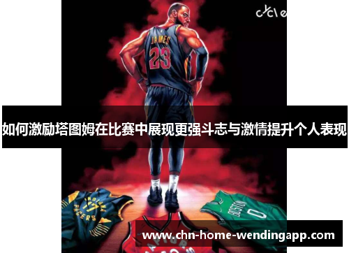 如何激励塔图姆在比赛中展现更强斗志与激情提升个人表现