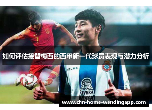 如何评估接替梅西的西甲新一代球员表现与潜力分析