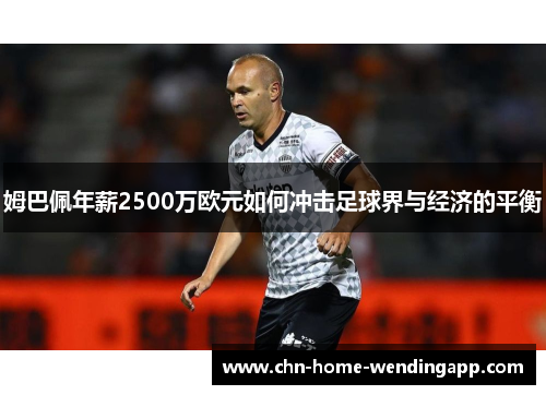 姆巴佩年薪2500万欧元如何冲击足球界与经济的平衡
