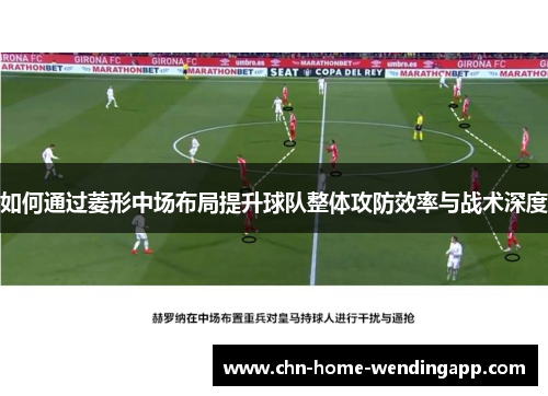 如何通过菱形中场布局提升球队整体攻防效率与战术深度