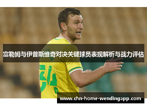 富勒姆与伊普斯维奇对决关键球员表现解析与战力评估