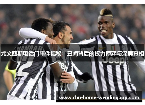 尤文图斯电话门事件揭秘：丑闻背后的权力博弈与深层真相