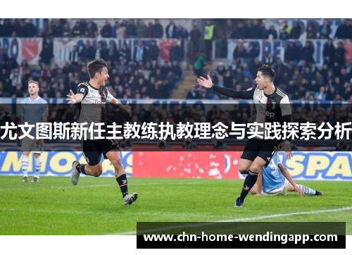 尤文图斯新任主教练执教理念与实践探索分析