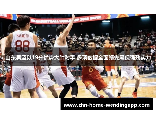 山东男篮以19分优势大胜对手 多项数据全面领先展现强劲实力