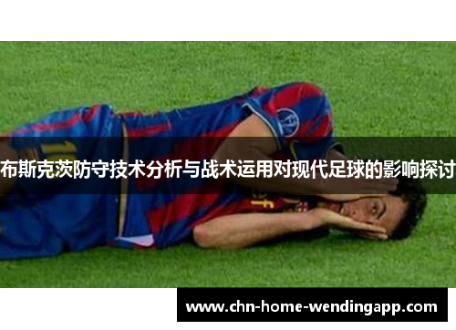 布斯克茨防守技术分析与战术运用对现代足球的影响探讨
