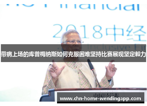 带病上场的库普梅纳斯如何克服困难坚持比赛展现坚定毅力