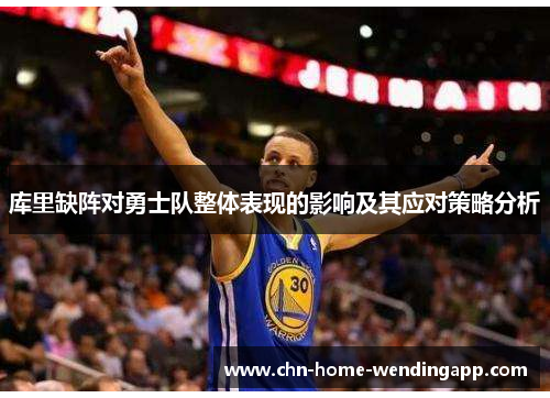 库里缺阵对勇士队整体表现的影响及其应对策略分析 库里缺阵对勇士队整体表现的影响及其应对策略分析