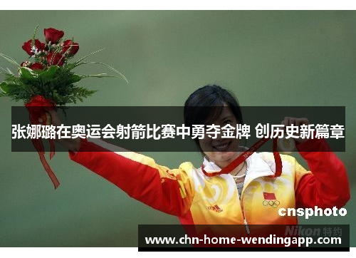 张娜璐在奥运会射箭比赛中勇夺金牌 创历史新篇章 张娜璐在奥运会射箭比赛中勇夺金牌 创历史新篇章