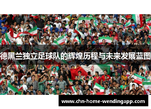 德黑兰独立足球队的辉煌历程与未来发展蓝图 德黑兰独立足球队的辉煌历程与未来发展蓝图