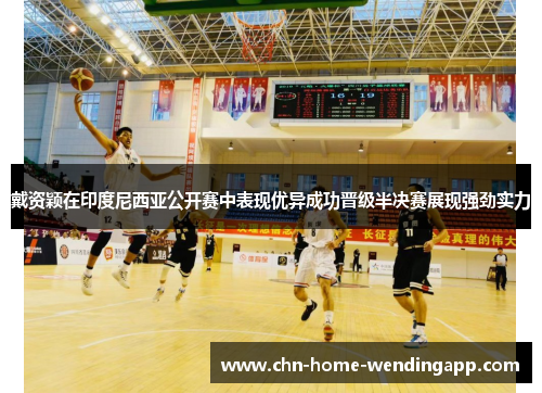 戴资颖在印度尼西亚公开赛中表现优异成功晋级半决赛展现强劲实力