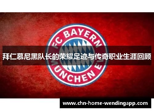 拜仁慕尼黑队长的荣耀足迹与传奇职业生涯回顾