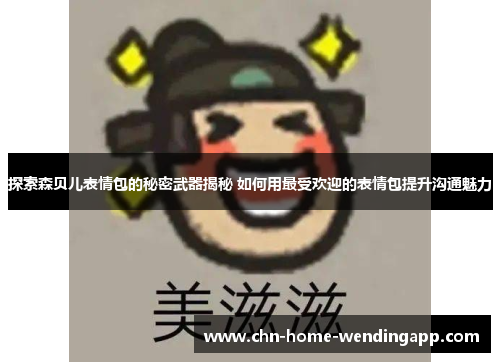 探索森贝儿表情包的秘密武器揭秘 如何用最受欢迎的表情包提升沟通魅力 探索森贝儿表情包的秘密武器揭秘 如何用最受欢迎的表情包提升沟通魅力