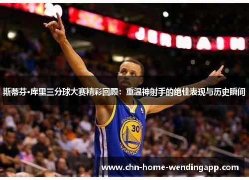 斯蒂芬·库里三分球大赛精彩回顾:重温神射手的绝佳表现与历史瞬间 斯蒂芬·库里三分球大赛精彩回顾:重温神射手的绝佳表现与历史瞬间