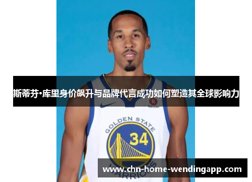 斯蒂芬·库里身价飙升与品牌代言成功如何塑造其全球影响力