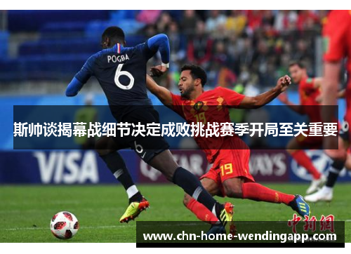 斯帅谈揭幕战细节决定成败挑战赛季开局至关重要