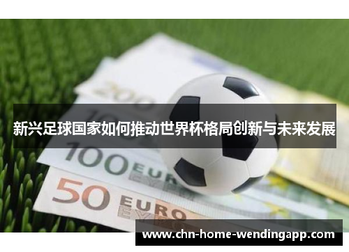 新兴足球国家如何推动世界杯格局创新与未来发展