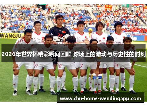 2026年世界杯精彩瞬间回顾 球场上的激动与历史性的时刻 2026年世界杯精彩瞬间回顾 球场上的激动与历史性的时刻
