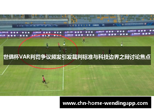 世俱杯VAR判罚争议频发引发裁判标准与科技边界之辩讨论焦点