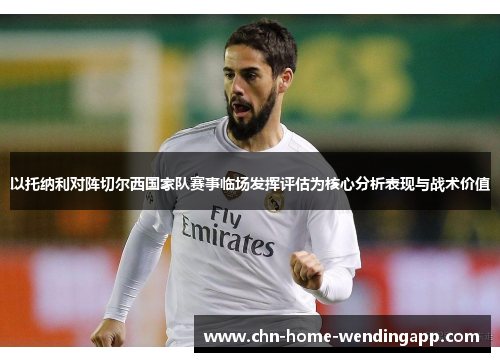 以托纳利对阵切尔西国家队赛事临场发挥评估为核心分析表现与战术价值 以托纳利对阵切尔西国家队赛事临场发挥评估为核心分析表现与战术价值