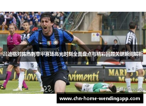 吕迪格对阵热刺意甲赛场高光时刻全面盘点与精彩回顾关键瞬间解析