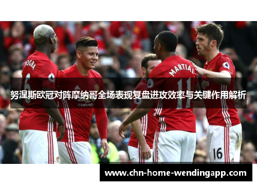 努涅斯欧冠对阵摩纳哥全场表现复盘进攻效率与关键作用解析