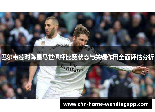 巴尔韦德对阵皇马世俱杯比赛状态与关键作用全面评估分析