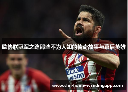 欧协联冠军之路那些不为人知的传奇故事与幕后英雄