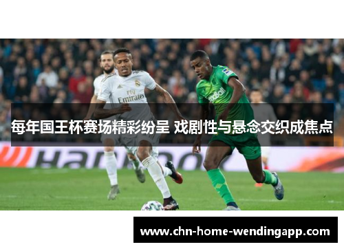 每年国王杯赛场精彩纷呈 戏剧性与悬念交织成焦点