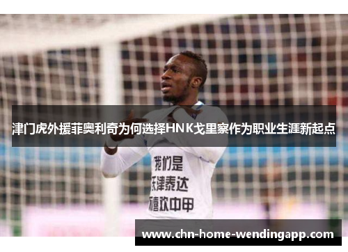 津门虎外援菲奥利奇为何选择HNK戈里察作为职业生涯新起点